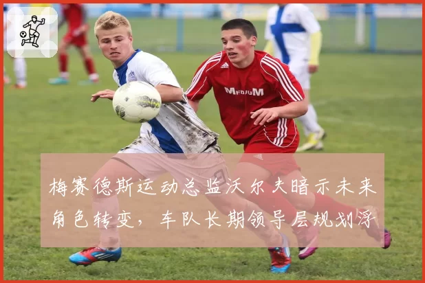 梅赛德斯运动总监沃尔夫暗示未来角色转变，车队长期领导层规划浮出水面