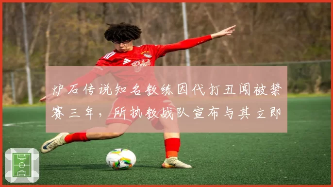 炉石传说知名教练因代打丑闻被禁赛三年，所执教战队宣布与其立即切割