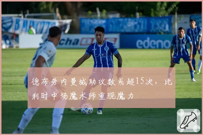 德布劳内曼城助攻数或超15次，比利时中场魔术师重现魔力