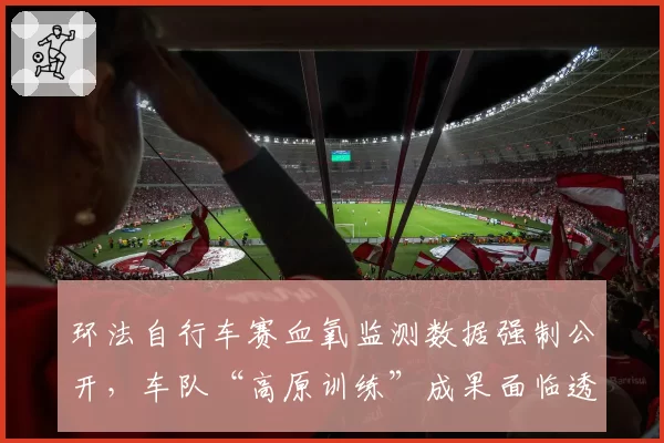 环法自行车赛血氧监测数据强制公开，车队“高原训练”成果面临透明化挑战