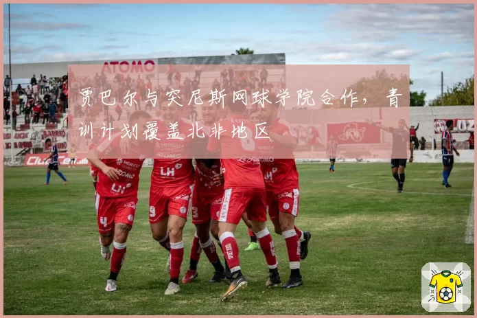 贾巴尔与突尼斯网球学院合作，青训计划覆盖北非地区
