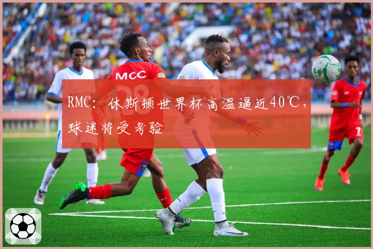RMC:休斯顿世界杯高温逼近40℃,球迷将受考验