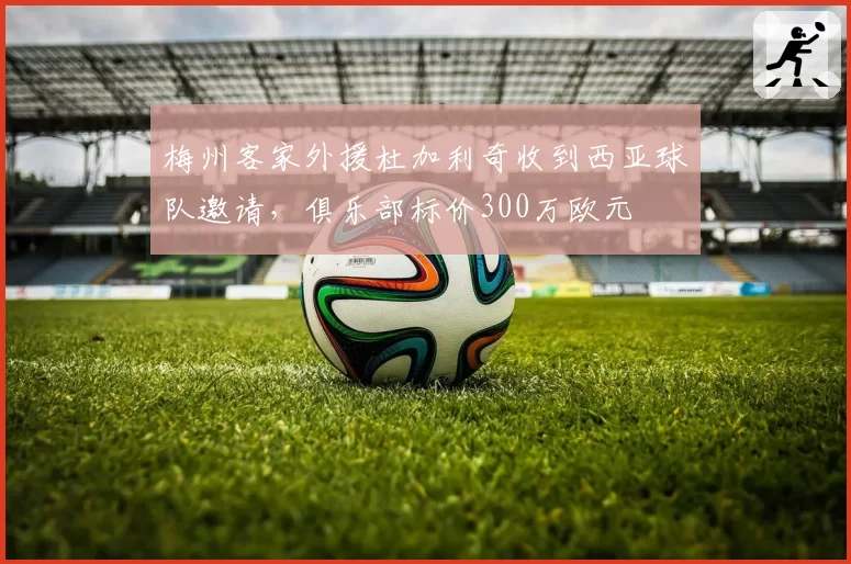 梅州客家外援杜加利奇收到西亚球队邀请，俱乐部标价300万欧元