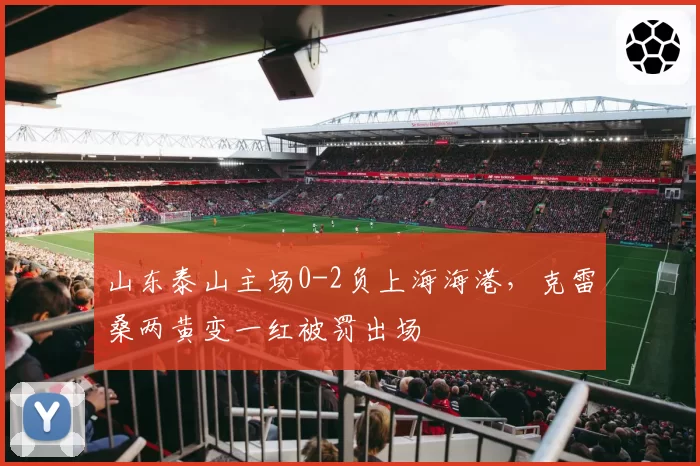 山东泰山主场0-2负上海海港,克雷桑两黄变一红被罚出场