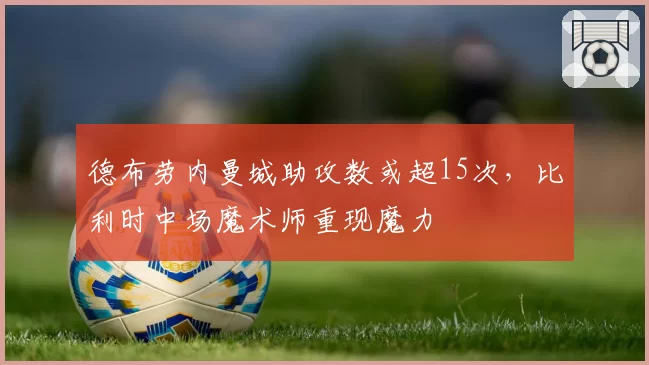 德布劳内曼城助攻数或超15次，比利时中场魔术师重现魔力