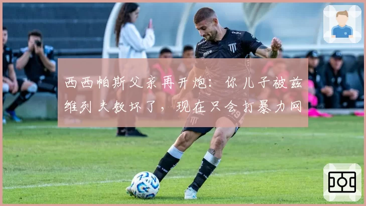 西西帕斯父亲再开炮：你儿子被兹维列夫教坏了，现在只会打暴力网球
